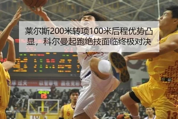 莱尔斯200米转项100米后程优势凸显，科尔曼起跑绝技面临终极对决